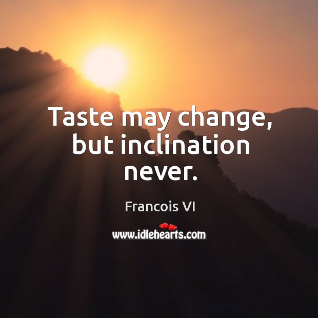 Taste may change, but inclination never. Duc De La Rochefoucauld Picture Quote
