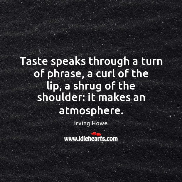 Taste speaks through a turn of phrase, a curl of the lip, Irving Howe Picture Quote