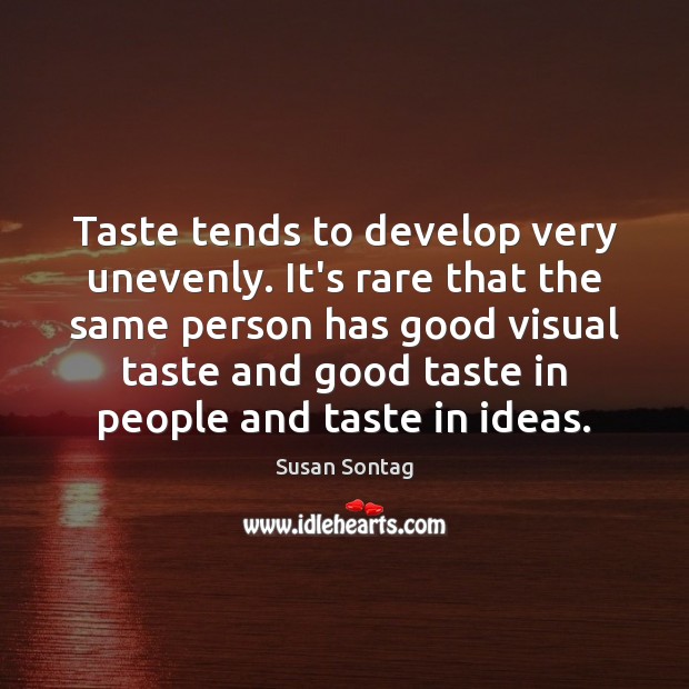 Taste tends to develop very unevenly. It’s rare that the same person Susan Sontag Picture Quote