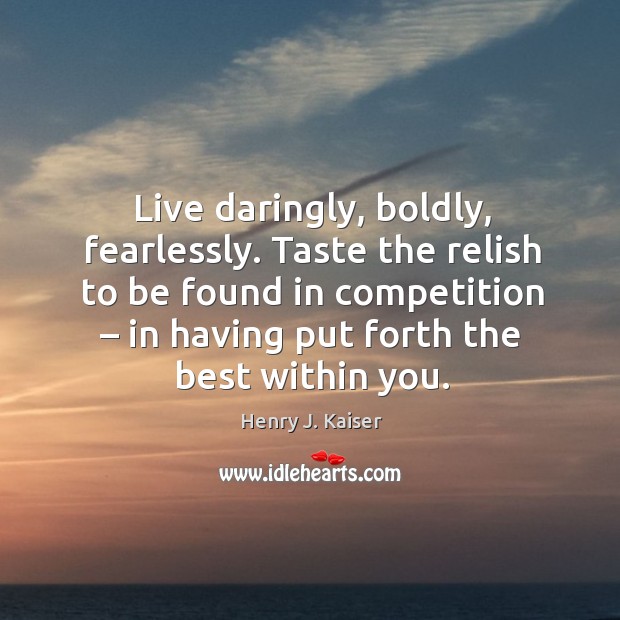 Taste the relish to be found in competition – in having put forth the best within you. Henry J. Kaiser Picture Quote