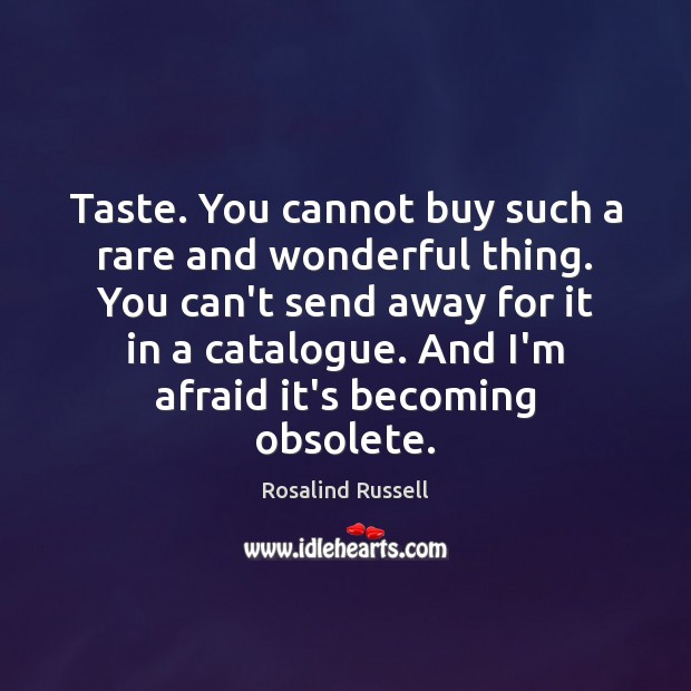 Taste. You cannot buy such a rare and wonderful thing. You can’t Rosalind Russell Picture Quote