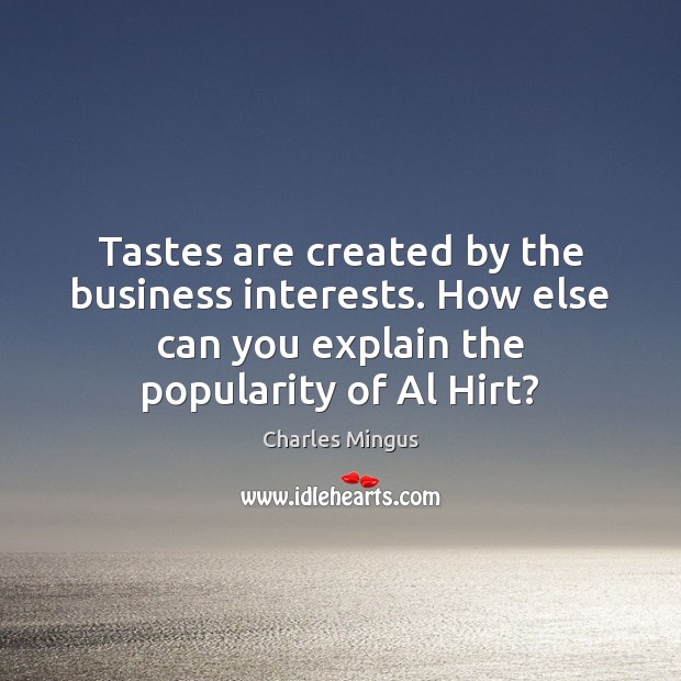 Tastes are created by the business interests. How else can you explain Image