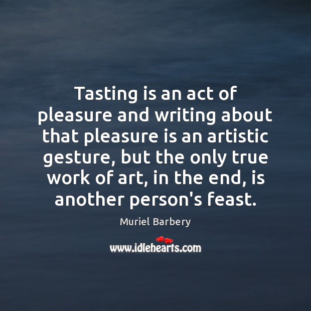 Tasting is an act of pleasure and writing about that pleasure is Muriel Barbery Picture Quote