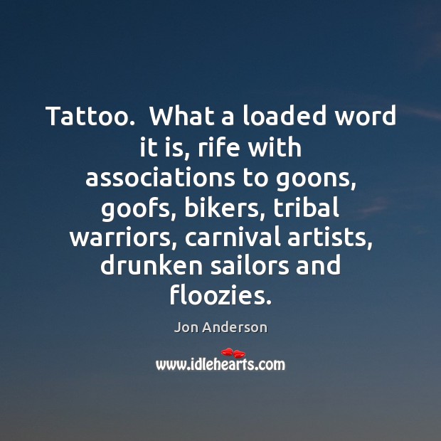 Tattoo.  What a loaded word it is, rife with associations to goons, Jon Anderson Picture Quote