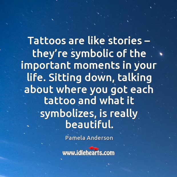 Tattoos are like stories – they’re symbolic of the important moments in your life. Pamela Anderson Picture Quote