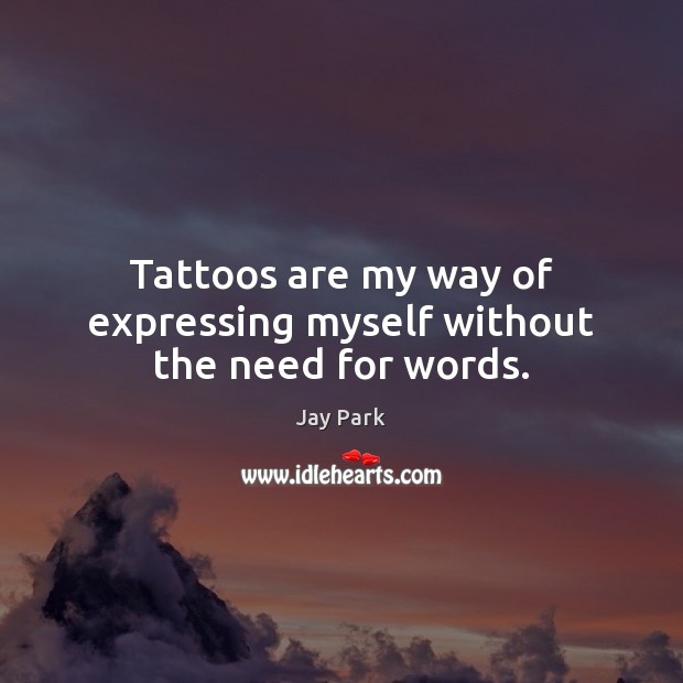 Tattoos are my way of expressing myself without the need for words. Jay Park Picture Quote