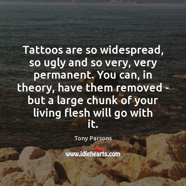 Tattoos are so widespread, so ugly and so very, very permanent. You Tony Parsons Picture Quote