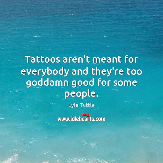 Tattoos aren’t meant for everybody and they’re too Goddamn good for some people. Lyle Tuttle Picture Quote