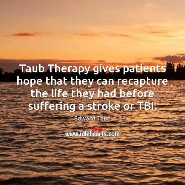 Taub Therapy gives patients hope that they can recapture the life they Edward Taub Picture Quote