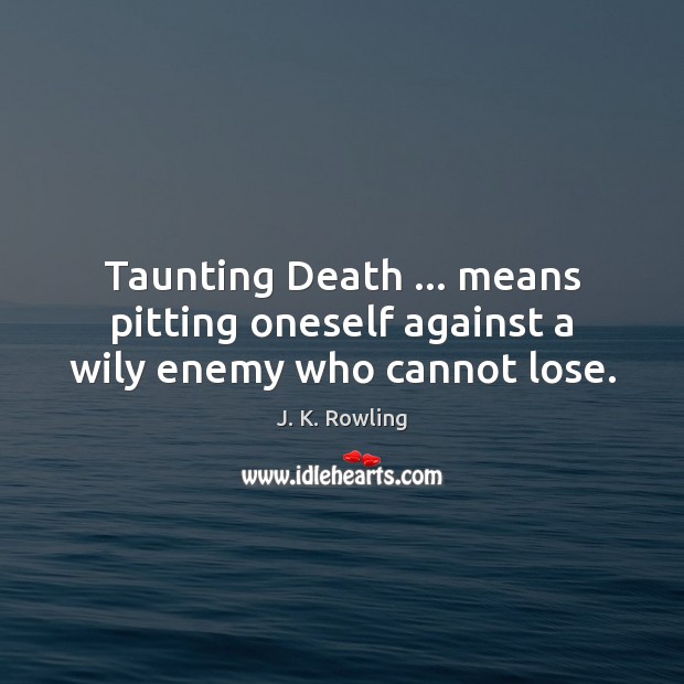 Taunting Death … means pitting oneself against a wily enemy who cannot lose. J. K. Rowling Picture Quote