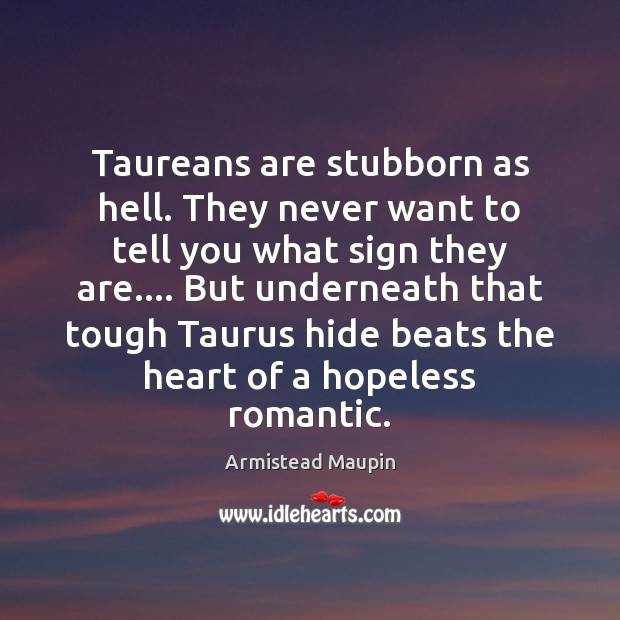 Taureans are stubborn as hell. They never want to tell you what Armistead Maupin Picture Quote