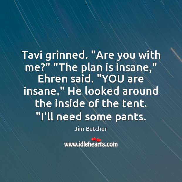 Tavi grinned. “Are you with me?” “The plan is insane,” Ehren said. “ Jim Butcher Picture Quote