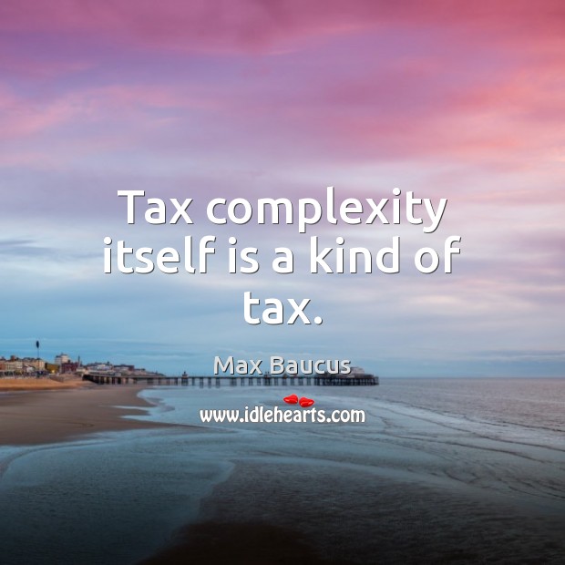 Tax complexity itself is a kind of tax. Image