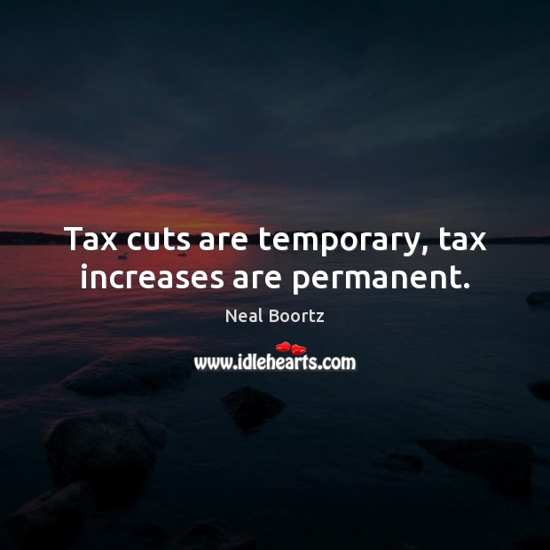 Tax cuts are temporary, tax increases are permanent. Neal Boortz Picture Quote
