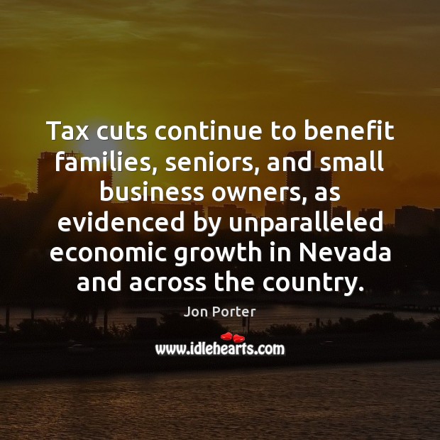 Tax cuts continue to benefit families, seniors, and small business owners, as Jon Porter Picture Quote