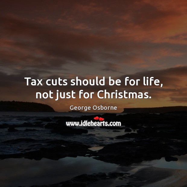 Tax cuts should be for life, not just for Christmas. Image