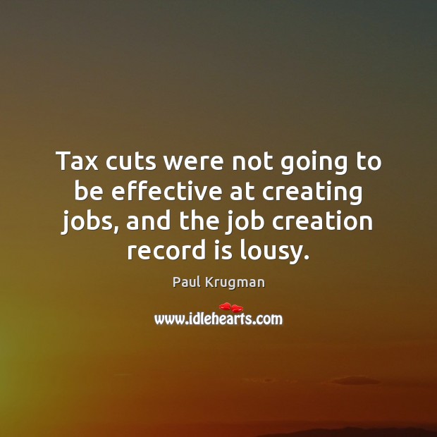 Tax cuts were not going to be effective at creating jobs, and Paul Krugman Picture Quote