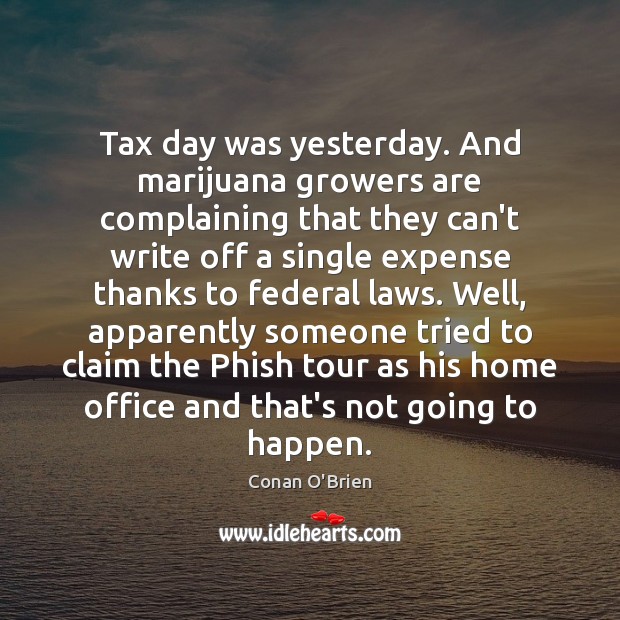 Tax day was yesterday. And marijuana growers are complaining that they can’t Conan O’Brien Picture Quote