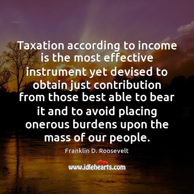 Taxation according to income is the most effective instrument yet devised to Franklin D. Roosevelt Picture Quote
