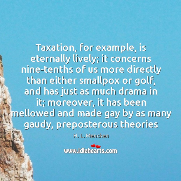 Taxation, for example, is eternally lively; it concerns nine-tenths of us more Image