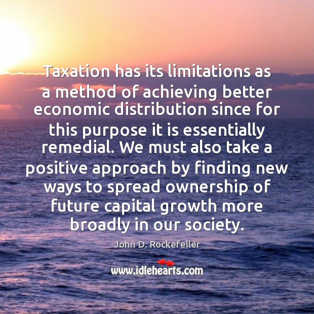 Taxation has its limitations as a method of achieving better economic distribution John D. Rockefeller Picture Quote