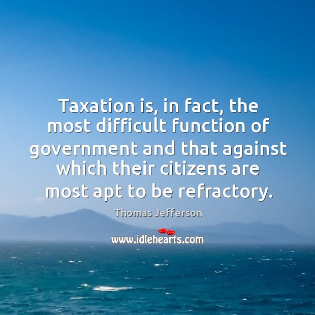 Taxation is, in fact, the most difficult function of government and that Image