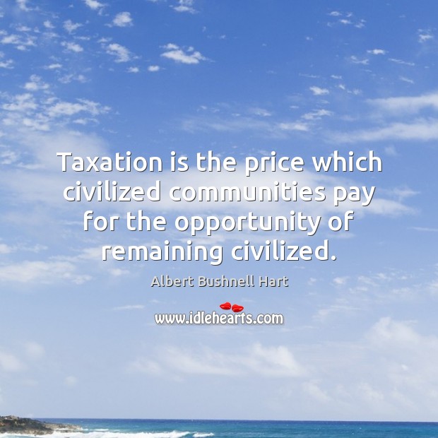 Taxation is the price which civilized communities pay for the opportunity of Albert Bushnell Hart Picture Quote