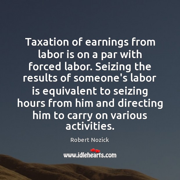 Taxation of earnings from labor is on a par with forced labor. Robert Nozick Picture Quote