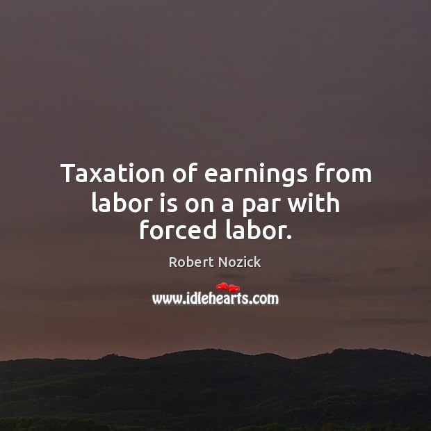 Taxation of earnings from labor is on a par with forced labor. Image