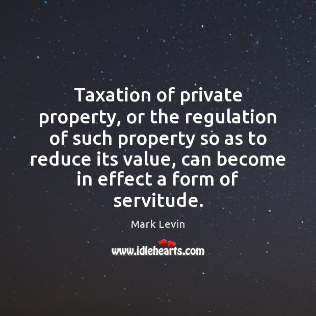Taxation of private property, or the regulation of such property so as Mark Levin Picture Quote