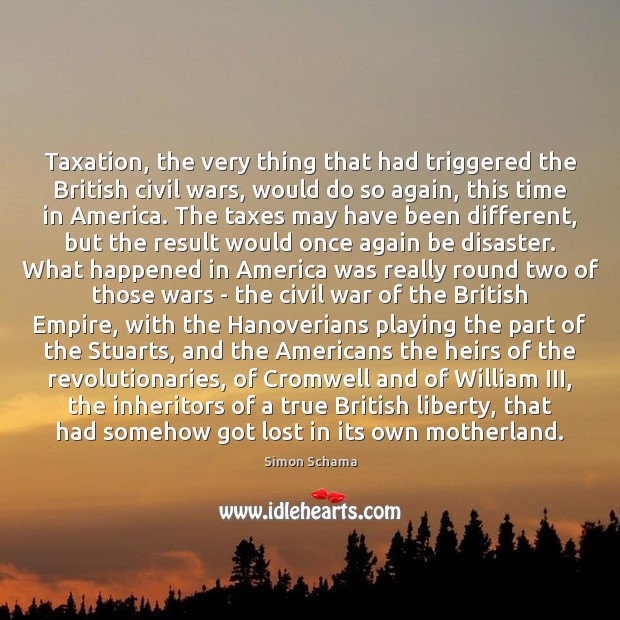 Taxation, the very thing that had triggered the British civil wars, would 