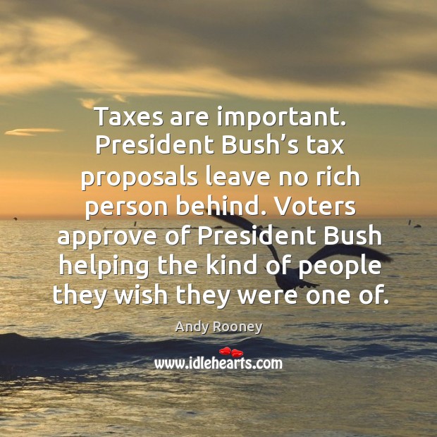 Taxes are important. President bush’s tax proposals leave no rich person behind. Andy Rooney Picture Quote