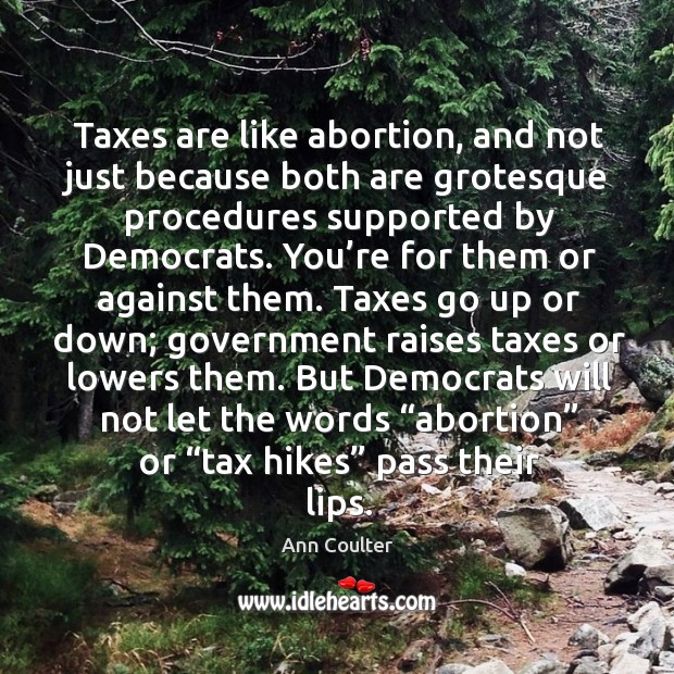 Taxes are like abortion, and not just because both are grotesque procedures supported Ann Coulter Picture Quote