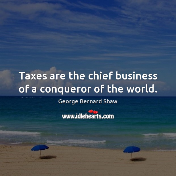 Taxes are the chief business of a conqueror of the world. Image
