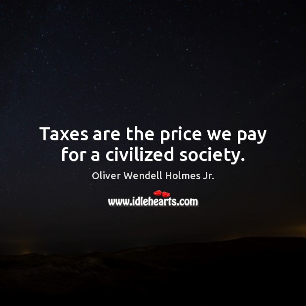 Taxes are the price we pay for a civilized society. Oliver Wendell Holmes Jr. Picture Quote