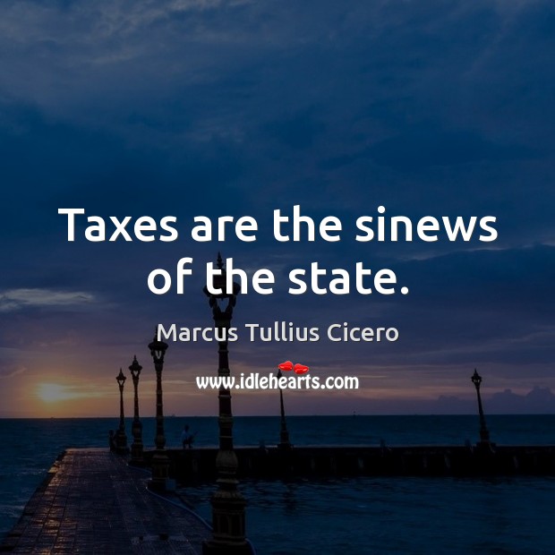 Taxes are the sinews of the state. Marcus Tullius Cicero Picture Quote