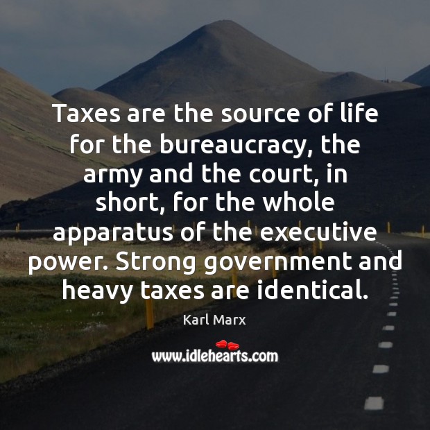 Taxes are the source of life for the bureaucracy, the army and Karl Marx Picture Quote