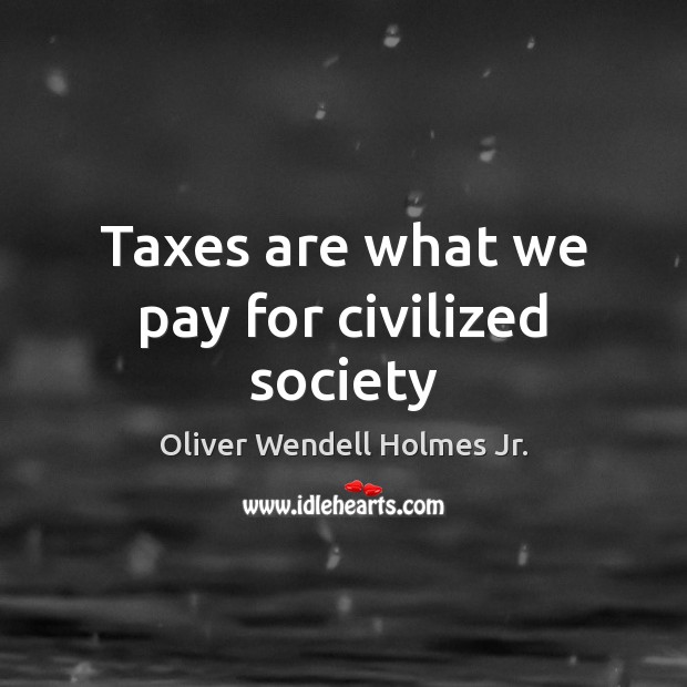 Taxes are what we pay for civilized society Oliver Wendell Holmes Jr. Picture Quote