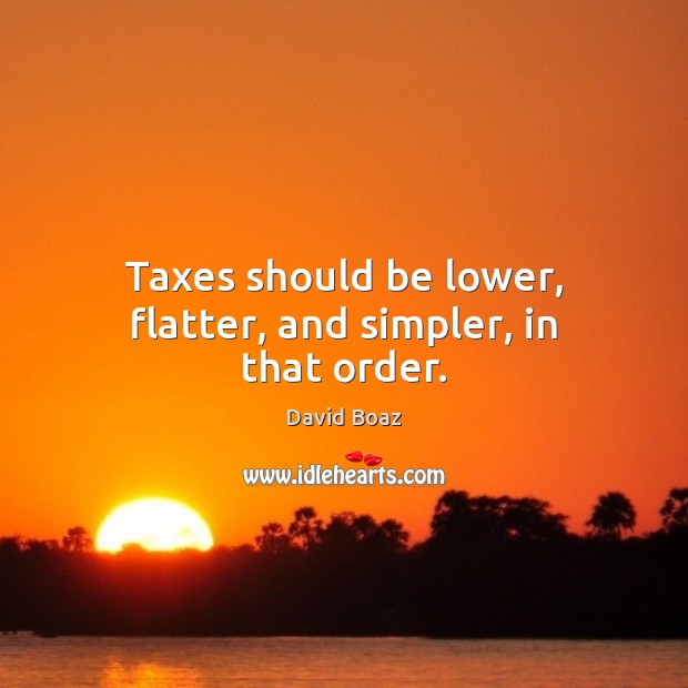 Taxes should be lower, flatter, and simpler, in that order. David Boaz Picture Quote