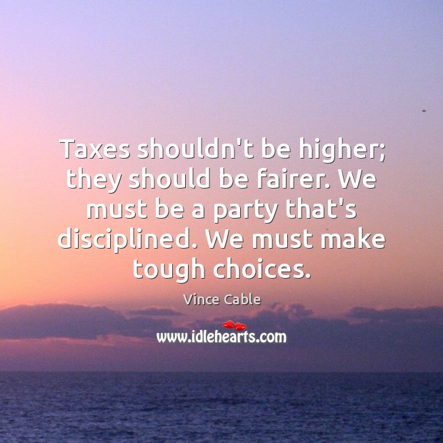 Taxes shouldn’t be higher; they should be fairer. We must be a Vince Cable Picture Quote