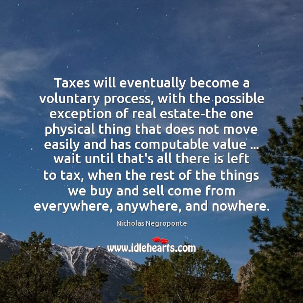 Taxes will eventually become a voluntary process, with the possible exception of Real Estate Quotes Image