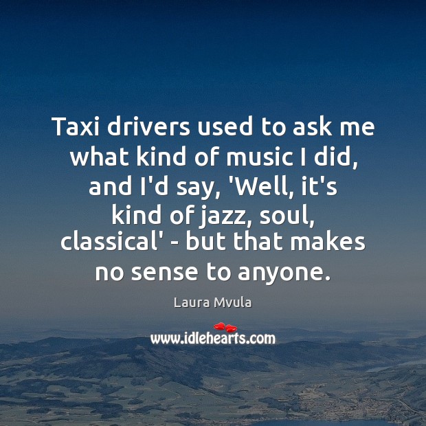 Taxi drivers used to ask me what kind of music I did, Laura Mvula Picture Quote