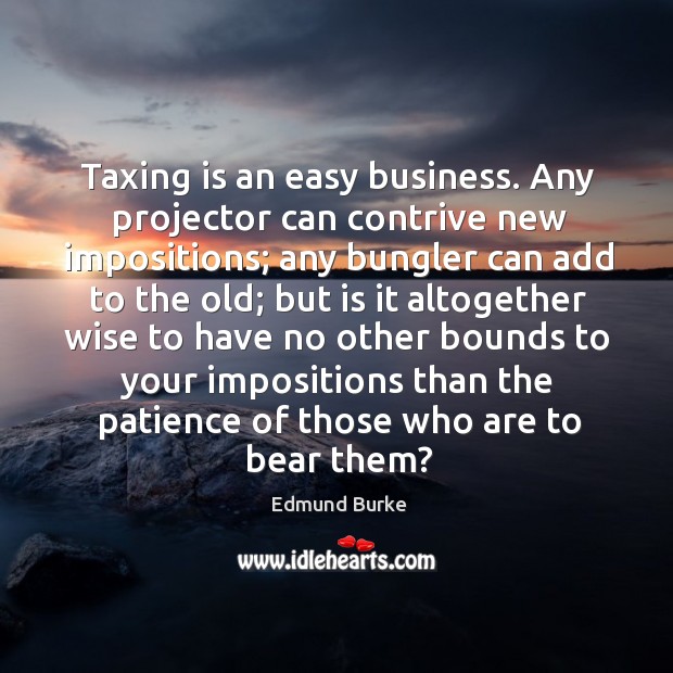 Taxing is an easy business. Any projector can contrive new impositions; any Image