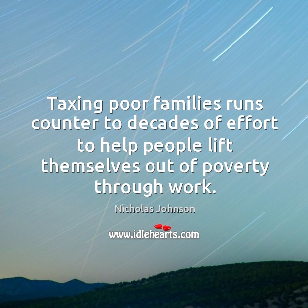 Taxing poor families runs counter to decades of effort to help people lift themselves out of poverty through work. Nicholas Johnson Picture Quote