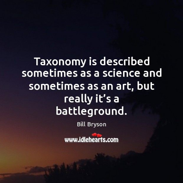 Taxonomy is described sometimes as a science and sometimes as an art, Bill Bryson Picture Quote