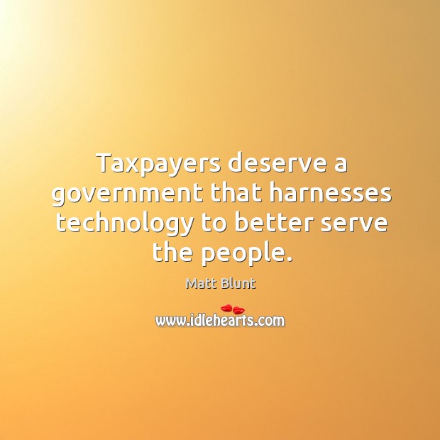 Taxpayers deserve a government that harnesses technology to better serve the people. Matt Blunt Picture Quote