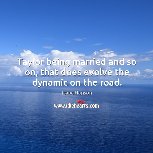 Taylor being married and so on, that does evolve the dynamic on the road. Isaac Hanson Picture Quote