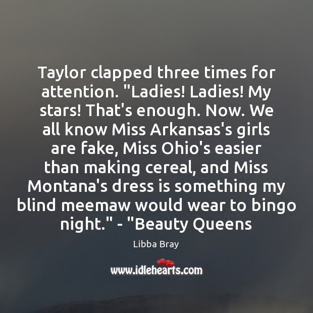 Taylor clapped three times for attention. “Ladies! Ladies! My stars! That’s enough. Libba Bray Picture Quote
