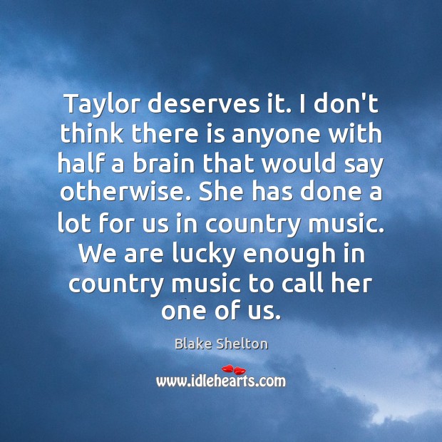Taylor deserves it. I don’t think there is anyone with half a Blake Shelton Picture Quote
