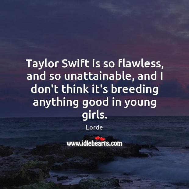 Taylor Swift is so flawless, and so unattainable, and I don’t think Lorde Picture Quote